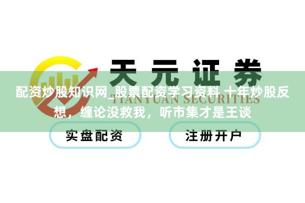 配资炒股知识网_股票配资学习资料 十年炒股反想，缠论没救我，听市集才是王谈