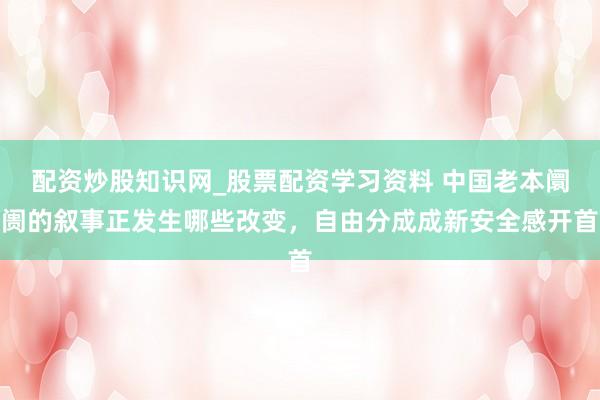 配资炒股知识网_股票配资学习资料 中国老本阛阓的叙事正发生哪些改变，自由分成成新安全感开首